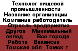 Технолог пищевой промышленности › Название организации ­ Компания-работодатель › Отрасль предприятия ­ Другое › Минимальный оклад ­ 1 - Все города Работа » Вакансии   . Томская обл.,Томск г.